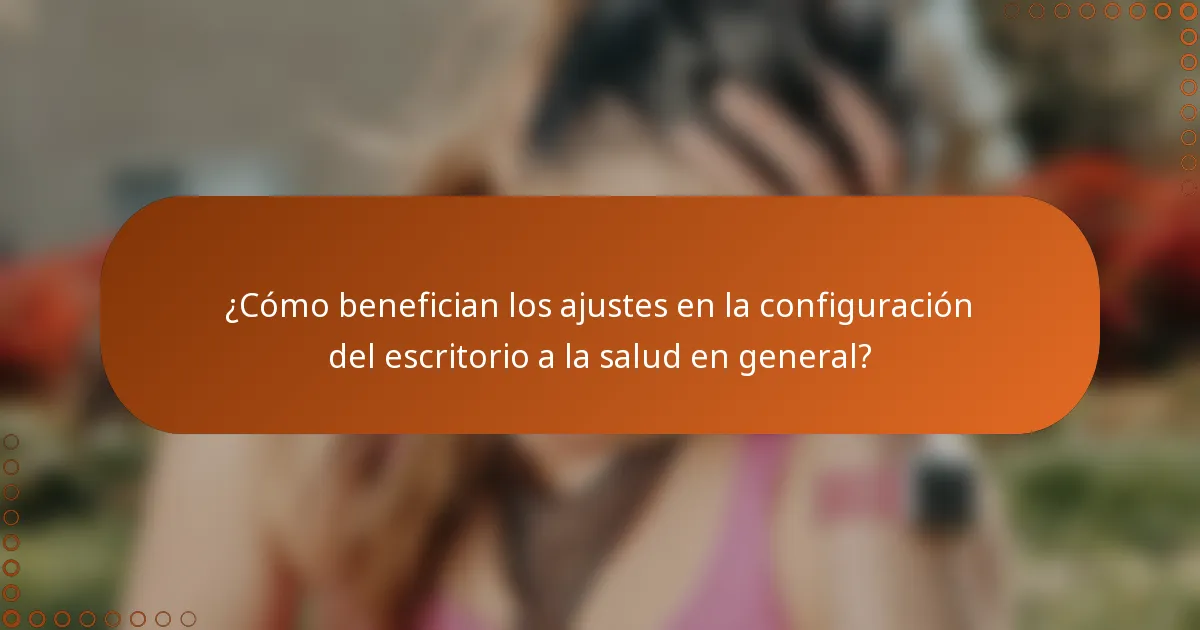 ¿Cómo benefician los ajustes en la configuración del escritorio a la salud en general?