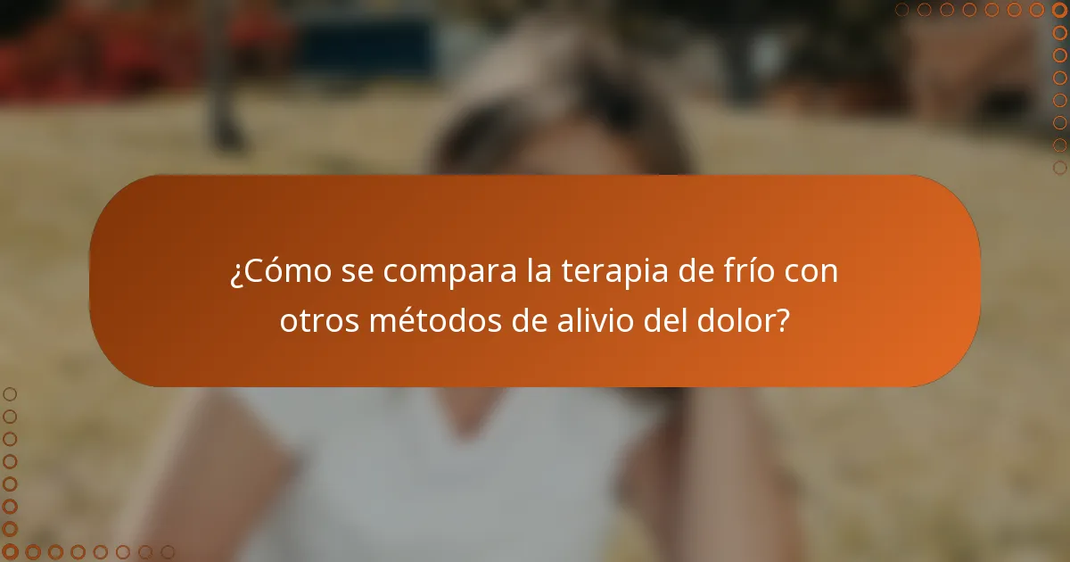 ¿Cómo se compara la terapia de frío con otros métodos de alivio del dolor?
