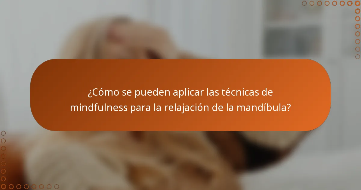 ¿Cómo se pueden aplicar las técnicas de mindfulness para la relajación de la mandíbula?