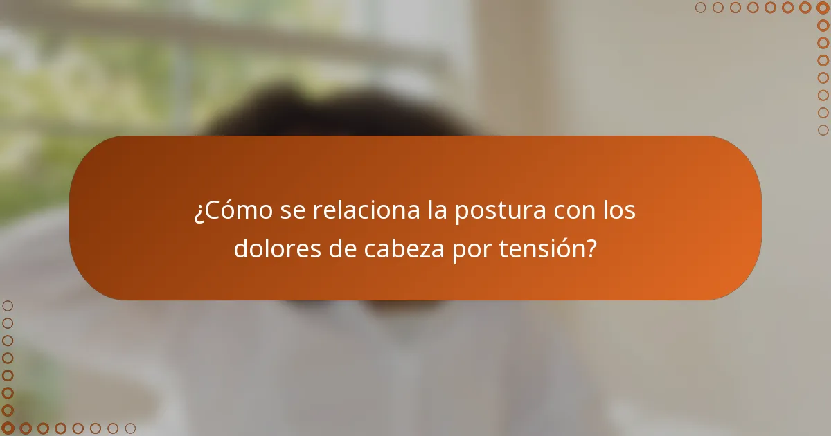¿Cómo se relaciona la postura con los dolores de cabeza por tensión?