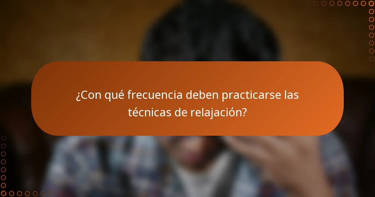 ¿Con qué frecuencia deben practicarse las técnicas de relajación?