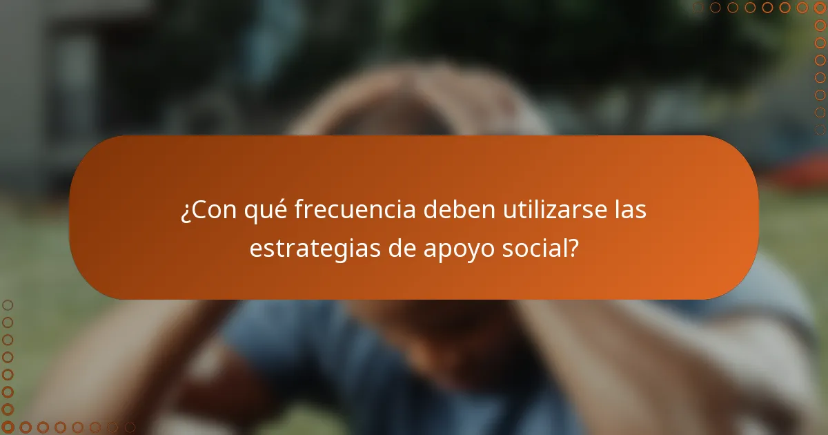 ¿Con qué frecuencia deben utilizarse las estrategias de apoyo social?