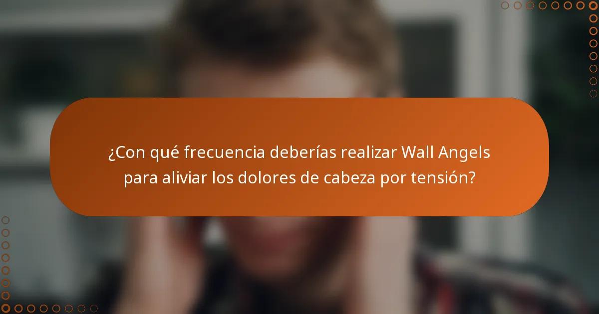 ¿Con qué frecuencia deberías realizar Wall Angels para aliviar los dolores de cabeza por tensión?
