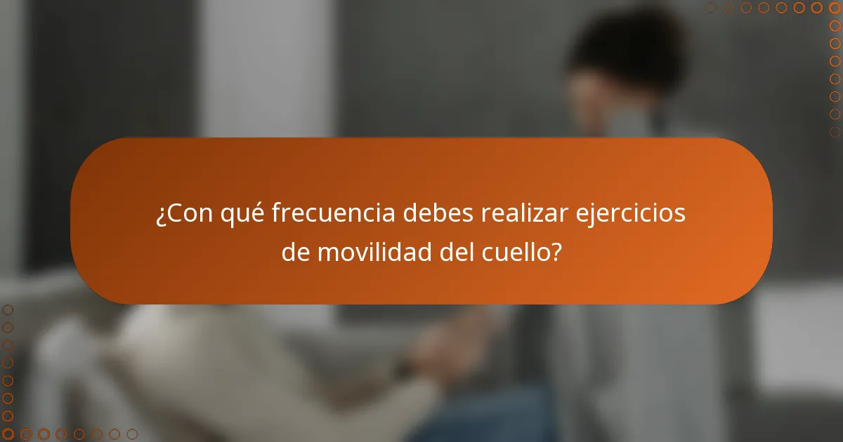 ¿Con qué frecuencia debes realizar ejercicios de movilidad del cuello?