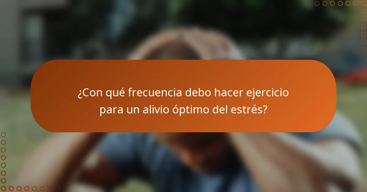 ¿Con qué frecuencia debo hacer ejercicio para un alivio óptimo del estrés?