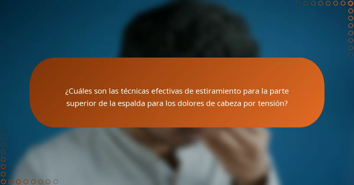 ¿Cuáles son las técnicas efectivas de estiramiento para la parte superior de la espalda para los dolores de cabeza por tensión?