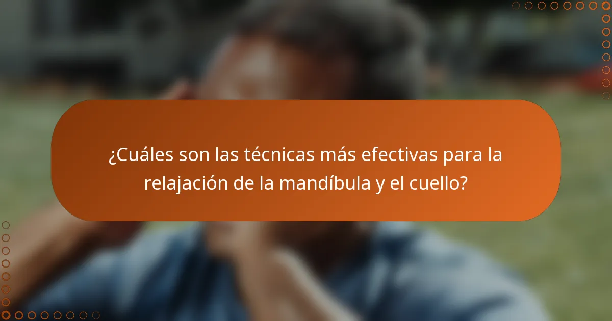 ¿Cuáles son las técnicas más efectivas para la relajación de la mandíbula y el cuello?