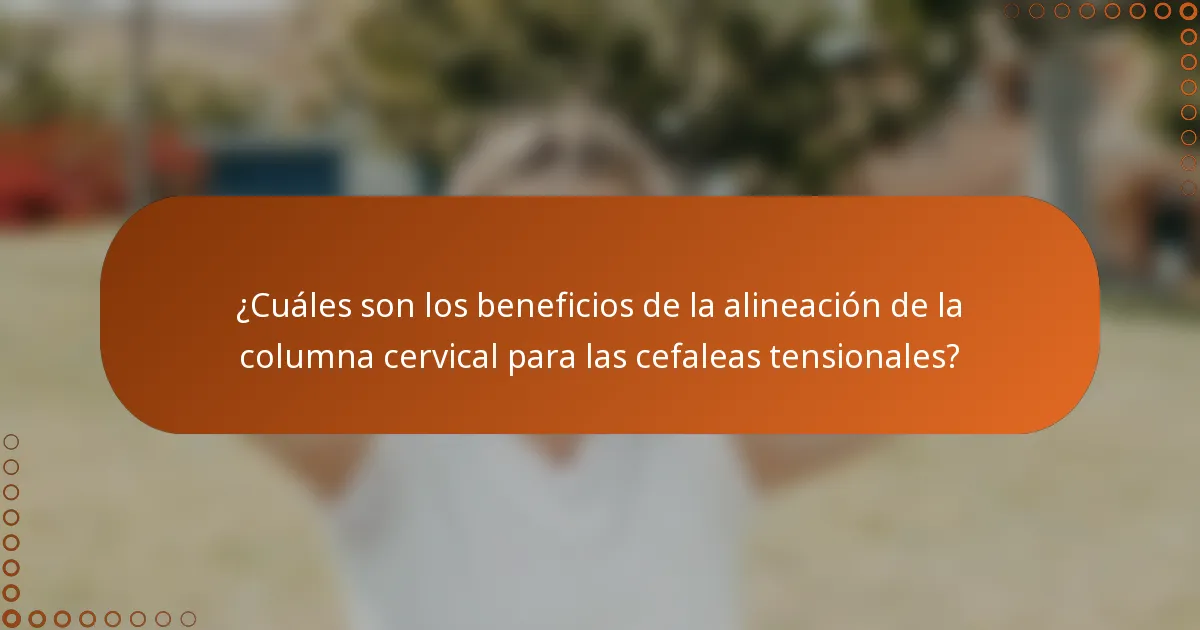 ¿Cuáles son los beneficios de la alineación de la columna cervical para las cefaleas tensionales?