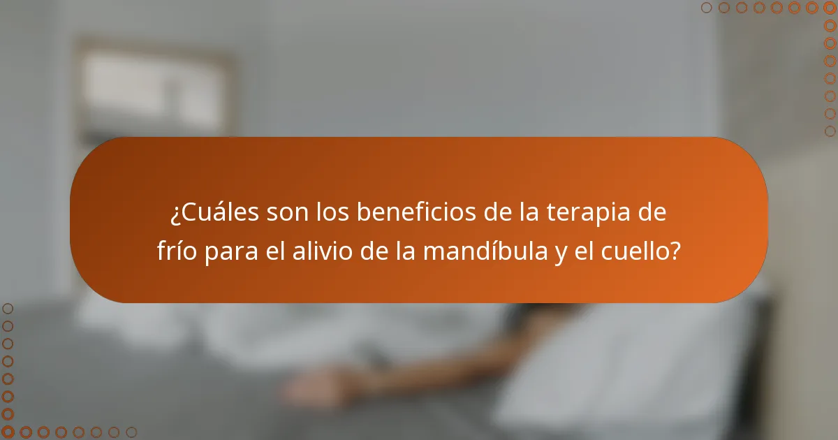¿Cuáles son los beneficios de la terapia de frío para el alivio de la mandíbula y el cuello?