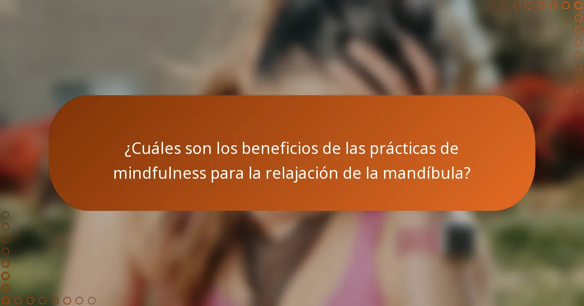 ¿Cuáles son los beneficios de las prácticas de mindfulness para la relajación de la mandíbula?