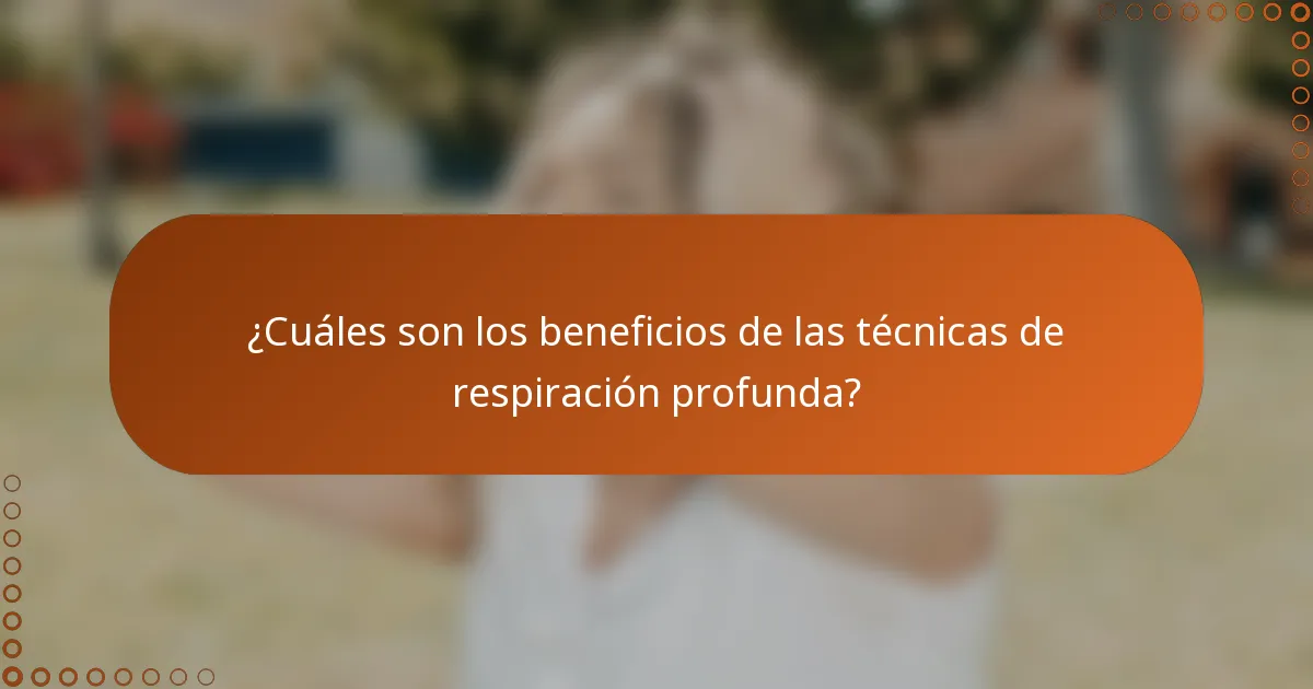 ¿Cuáles son los beneficios de las técnicas de respiración profunda?