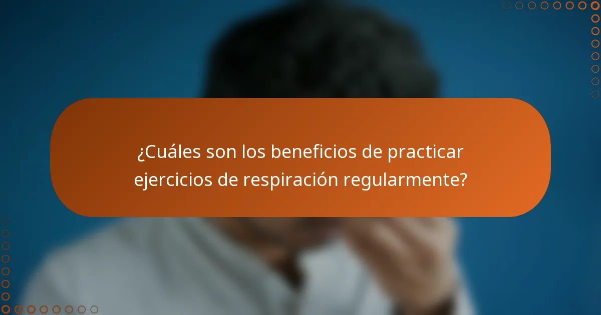 ¿Cuáles son los beneficios de practicar ejercicios de respiración regularmente?