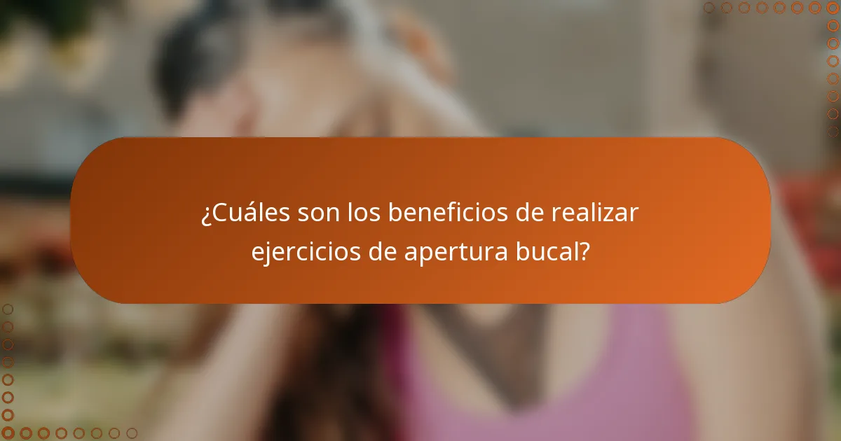 ¿Cuáles son los beneficios de realizar ejercicios de apertura bucal?