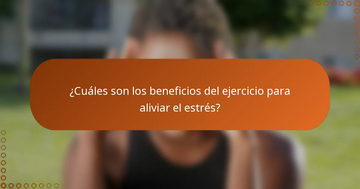¿Cuáles son los beneficios del ejercicio para aliviar el estrés?
