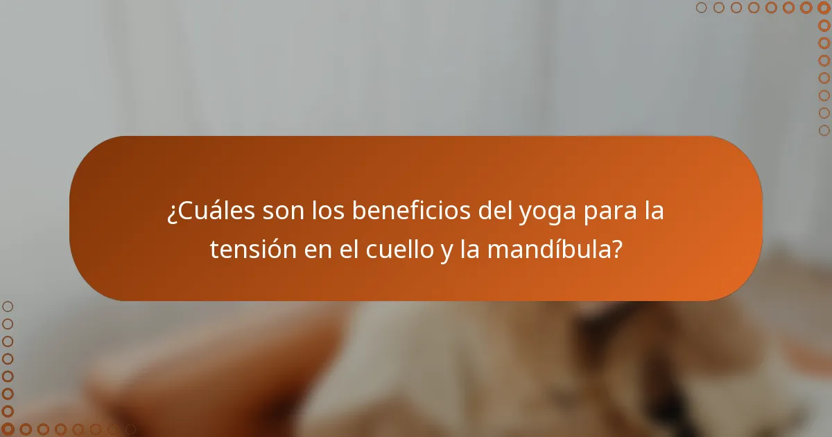 ¿Cuáles son los beneficios del yoga para la tensión en el cuello y la mandíbula?