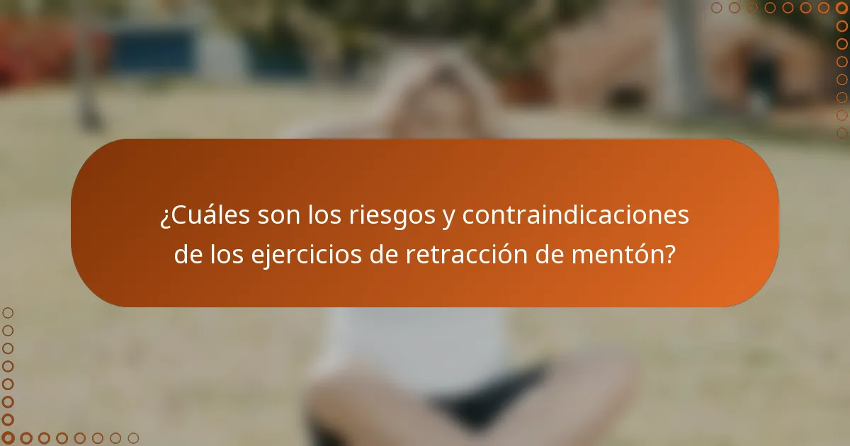 ¿Cuáles son los riesgos y contraindicaciones de los ejercicios de retracción de mentón?