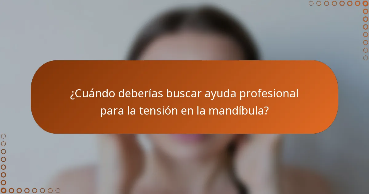 ¿Cuándo deberías buscar ayuda profesional para la tensión en la mandíbula?