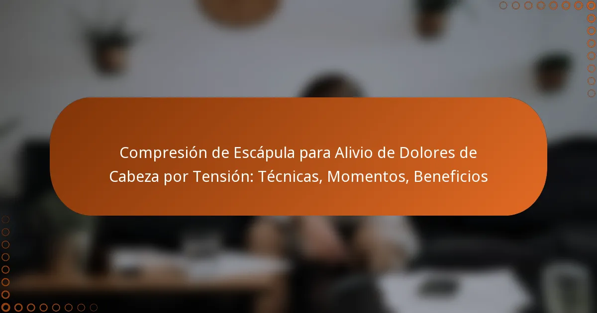 Compresión de Escápula para Alivio de Dolores de Cabeza por Tensión: Técnicas, Momentos, Beneficios