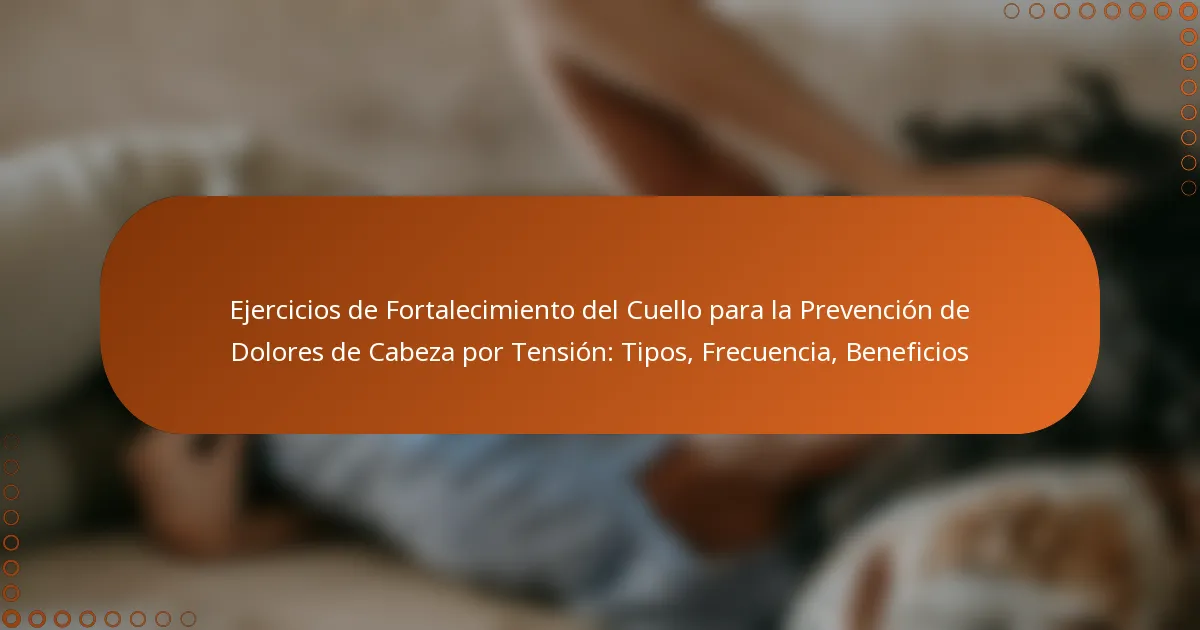 Ejercicios de Fortalecimiento del Cuello para la Prevención de Dolores de Cabeza por Tensión: Tipos, Frecuencia, Beneficios