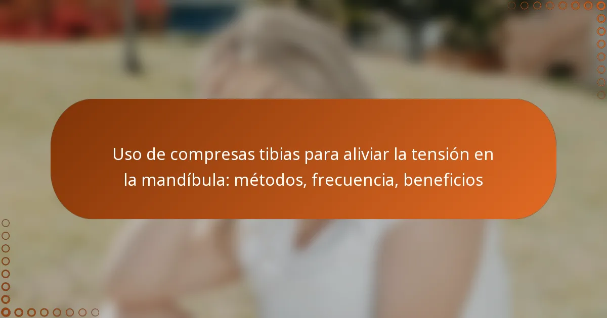 Uso de compresas tibias para aliviar la tensión en la mandíbula: métodos, frecuencia, beneficios