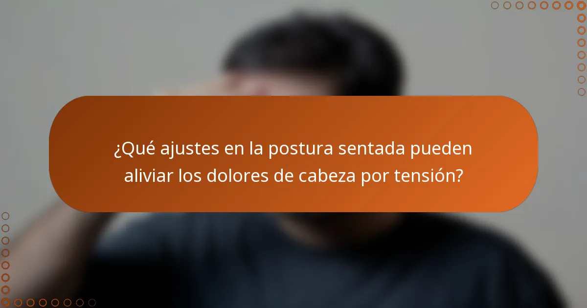 ¿Qué ajustes en la postura sentada pueden aliviar los dolores de cabeza por tensión?