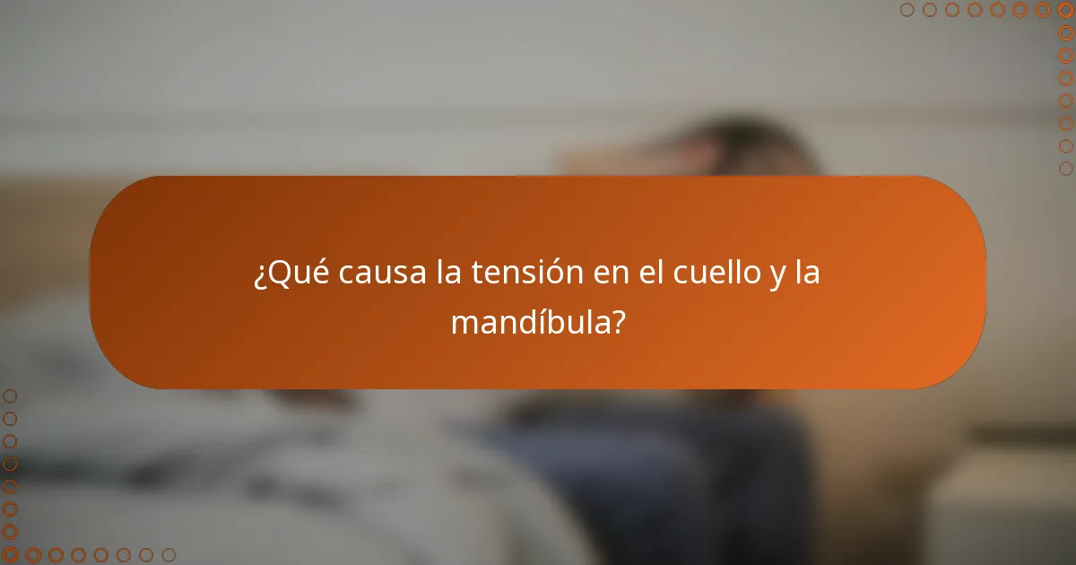 ¿Qué causa la tensión en el cuello y la mandíbula?