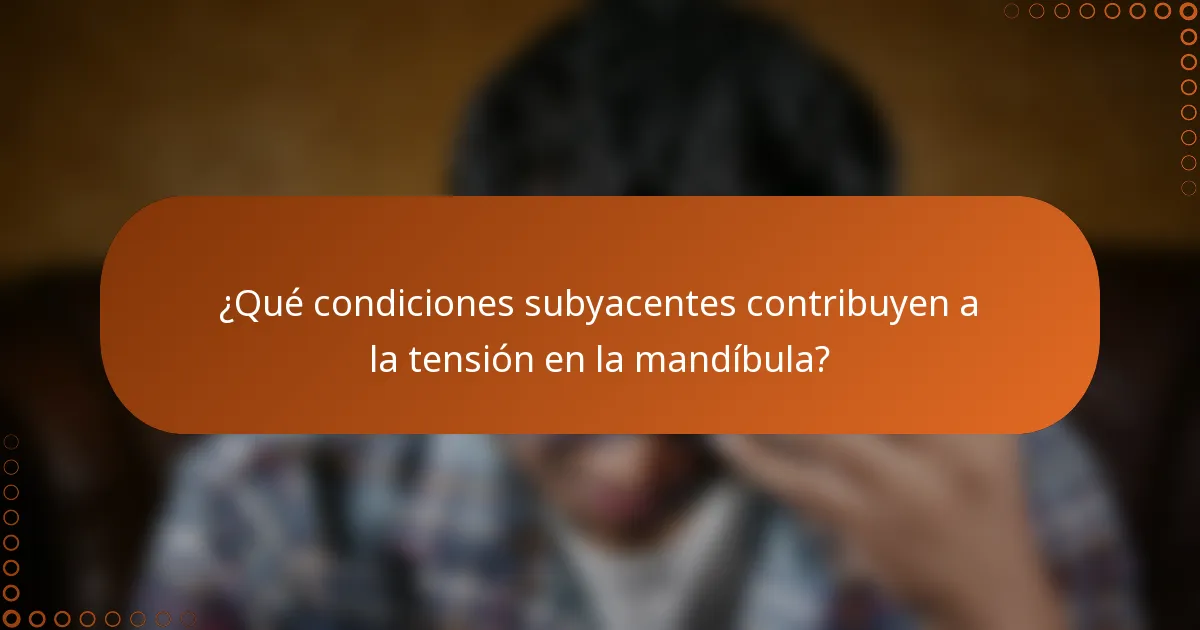 ¿Qué condiciones subyacentes contribuyen a la tensión en la mandíbula?