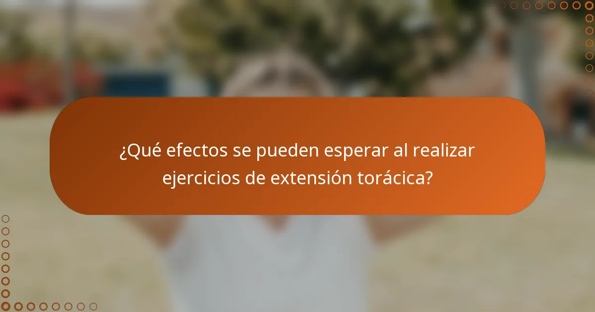 ¿Qué efectos se pueden esperar al realizar ejercicios de extensión torácica?