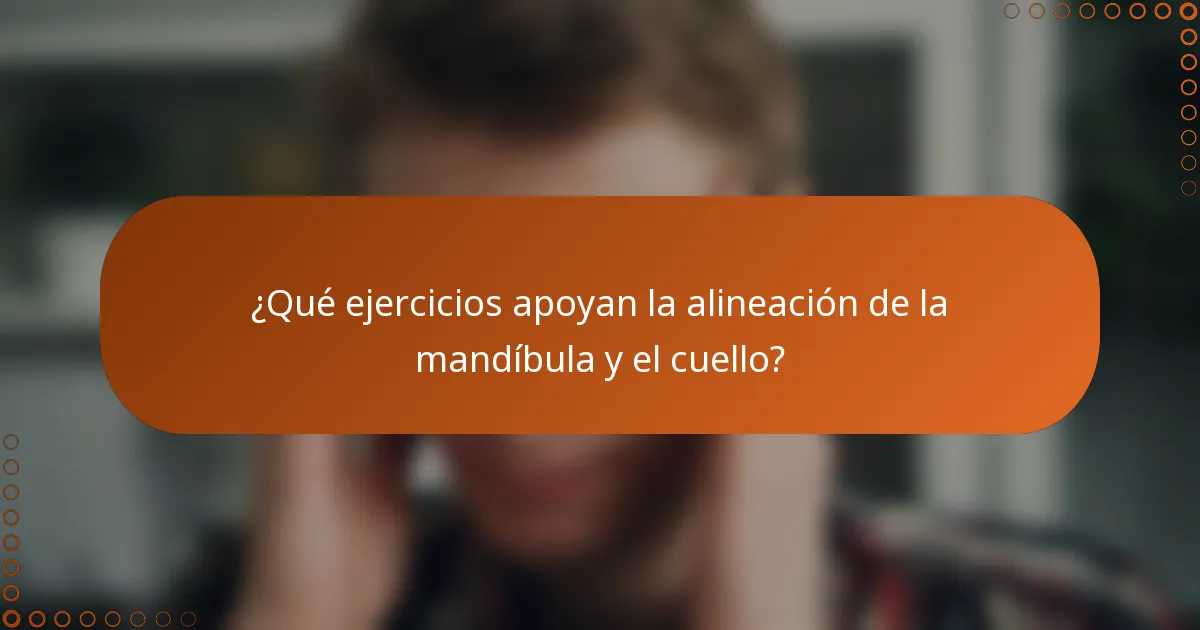 ¿Qué ejercicios apoyan la alineación de la mandíbula y el cuello?