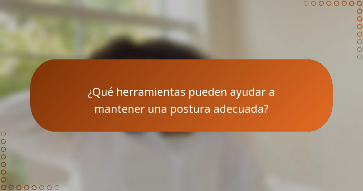 ¿Qué herramientas pueden ayudar a mantener una postura adecuada?