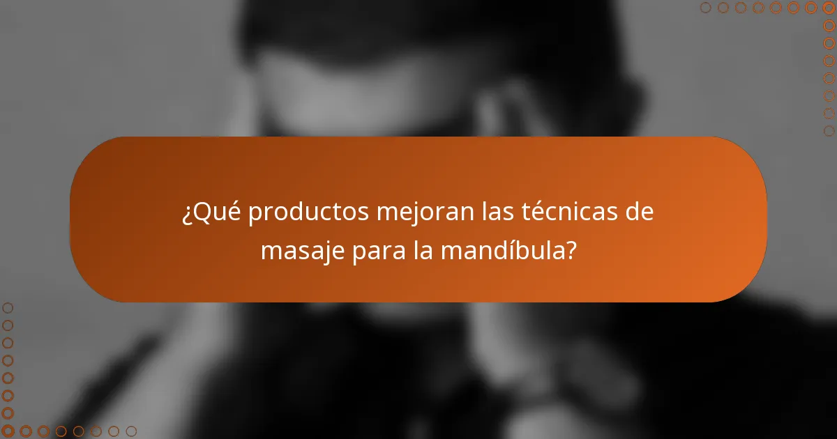 ¿Qué productos mejoran las técnicas de masaje para la mandíbula?