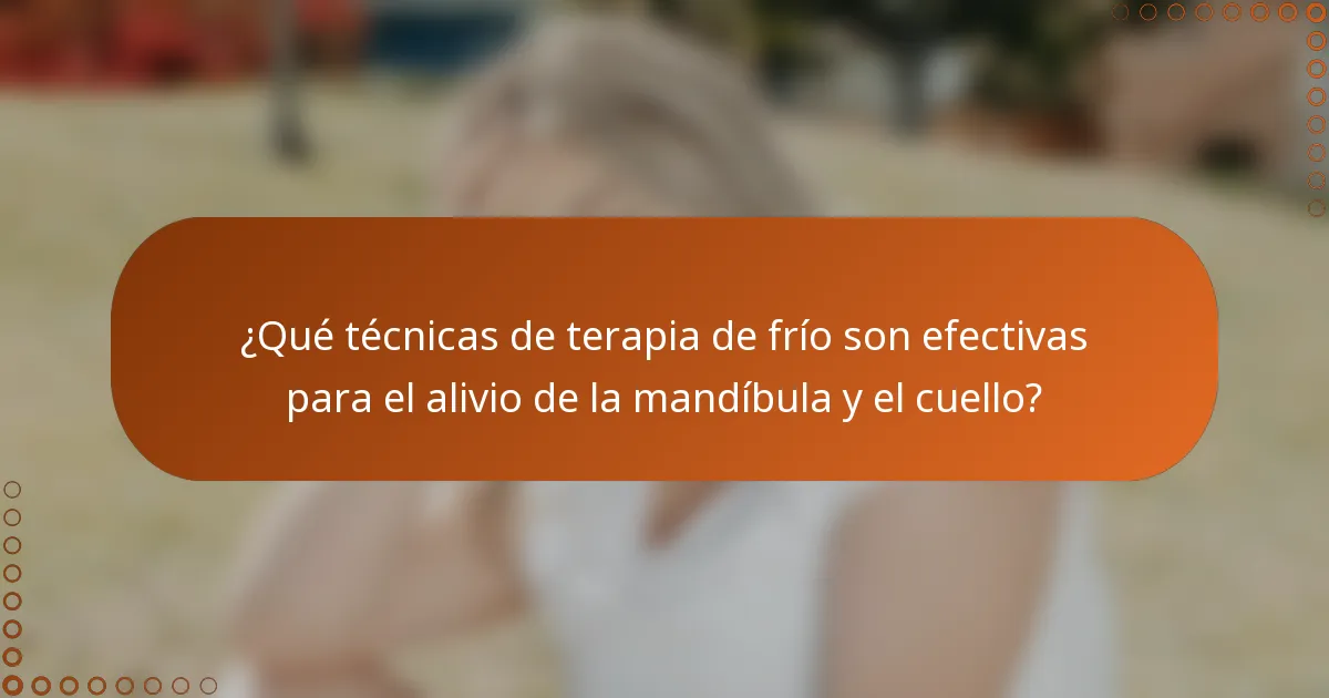 ¿Qué técnicas de terapia de frío son efectivas para el alivio de la mandíbula y el cuello?