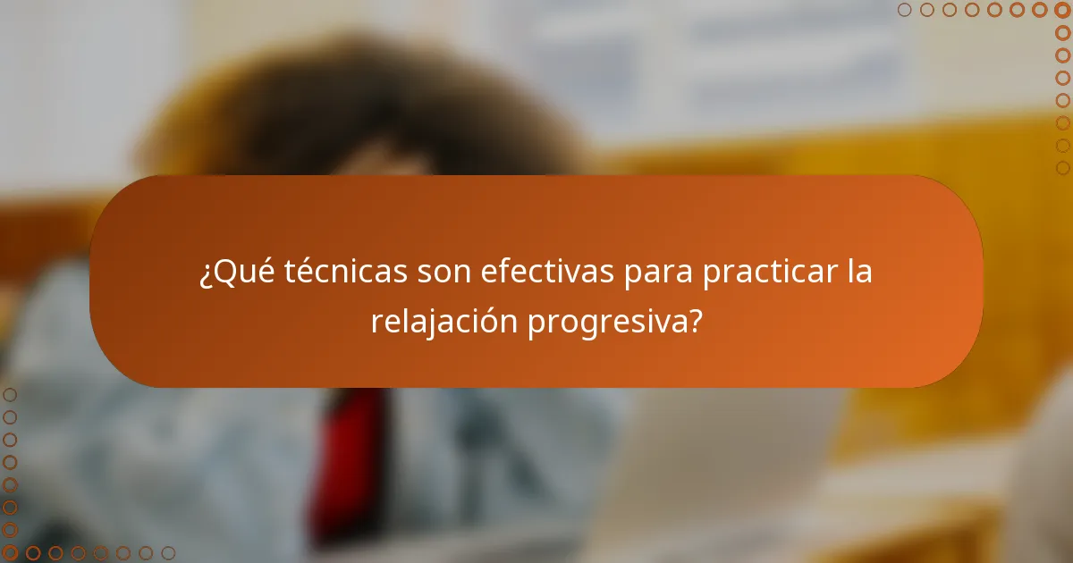 ¿Qué técnicas son efectivas para practicar la relajación progresiva?